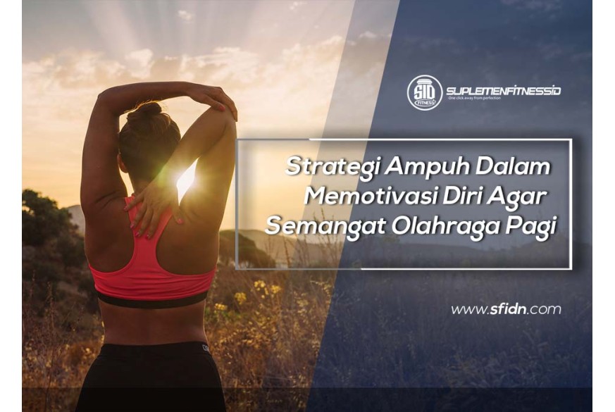 Strategi Ampuh Dalam Memotivasi Diri Agar Bisa Semangat Olahraga Pagi